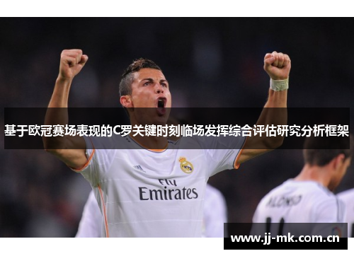 基于欧冠赛场表现的C罗关键时刻临场发挥综合评估研究分析框架 基于欧冠赛场表现的C罗关键时刻临场发挥综合评估研究分析框架