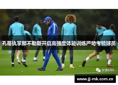 孔蒂执掌那不勒斯开启高强度体能训练严苛考验球员 孔蒂执掌那不勒斯开启高强度体能训练严苛考验球员