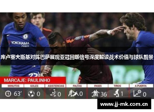 库卢塞夫斯基对阵巴萨展现亚冠回暖信号深度解读战术价值与球队前景 库卢塞夫斯基对阵巴萨展现亚冠回暖信号深度解读战术价值与球队前景