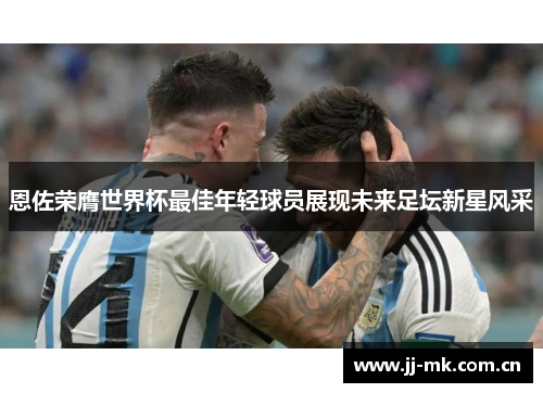 恩佐荣膺世界杯最佳年轻球员展现未来足坛新星风采 恩佐荣膺世界杯最佳年轻球员展现未来足坛新星风采
