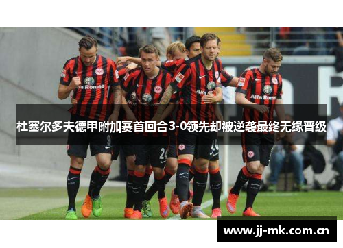 杜塞尔多夫德甲附加赛首回合3-0领先却被逆袭最终无缘晋级 杜塞尔多夫德甲附加赛首回合3-0领先却被逆袭最终无缘晋级